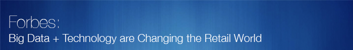 Forbes: Big Data and Technology are Changing the Retail World